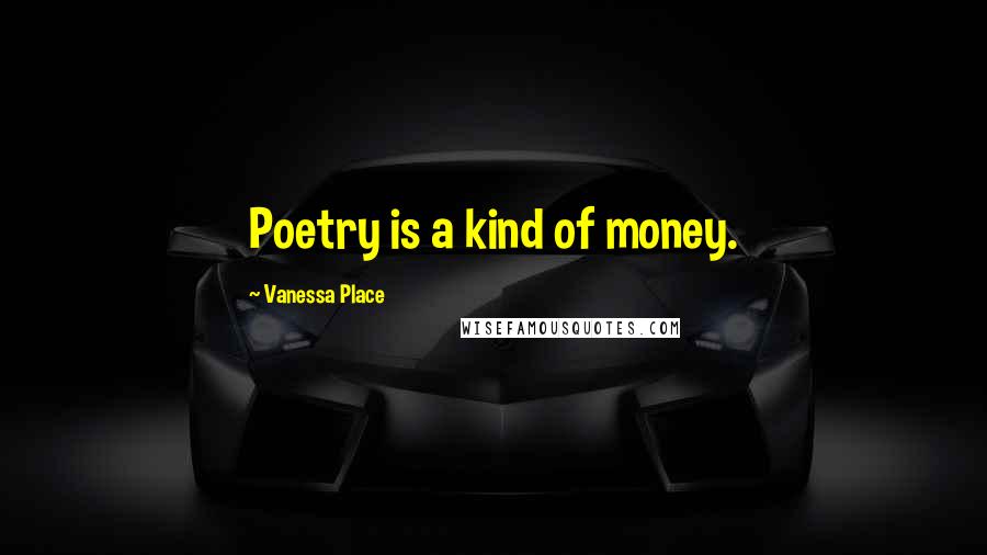 Vanessa Place Quotes: Poetry is a kind of money.