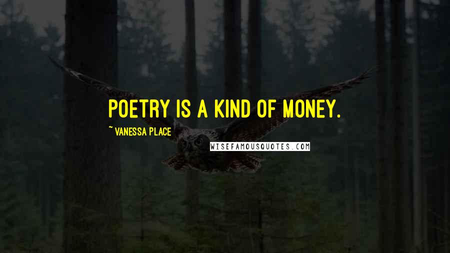 Vanessa Place Quotes: Poetry is a kind of money.