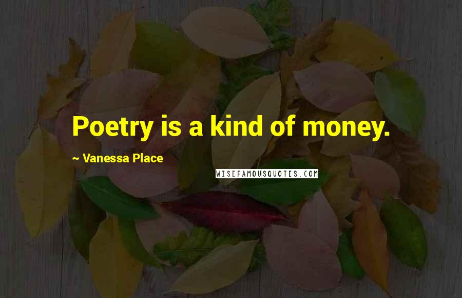 Vanessa Place Quotes: Poetry is a kind of money.