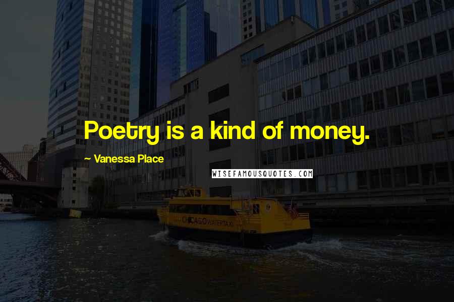 Vanessa Place Quotes: Poetry is a kind of money.