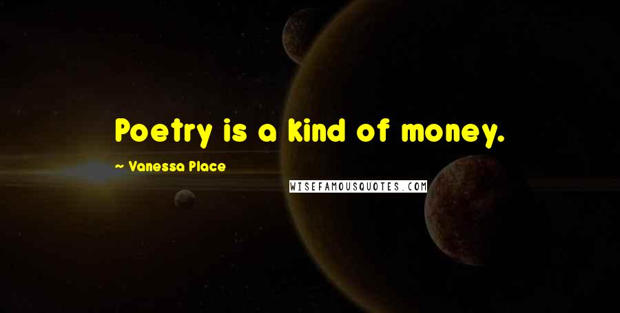 Vanessa Place Quotes: Poetry is a kind of money.