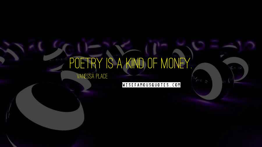 Vanessa Place Quotes: Poetry is a kind of money.