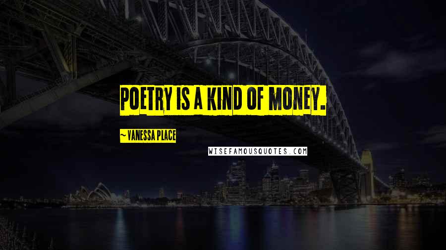 Vanessa Place Quotes: Poetry is a kind of money.