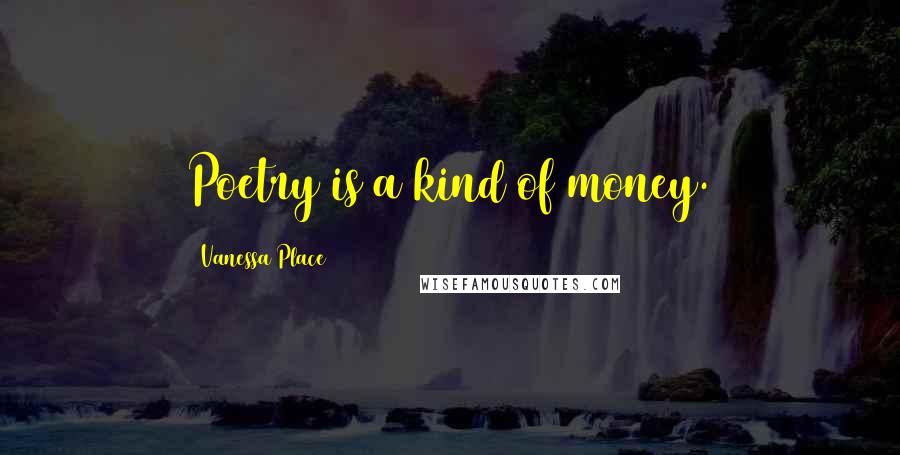 Vanessa Place Quotes: Poetry is a kind of money.