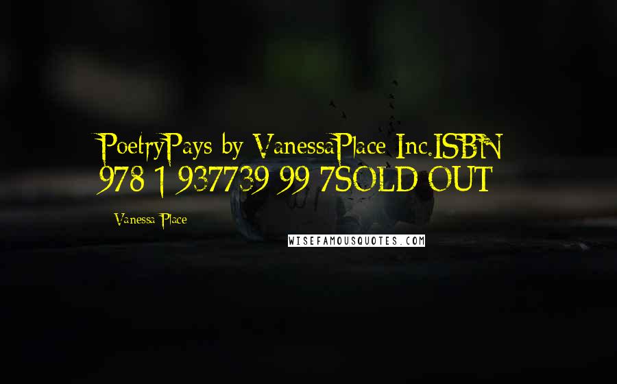 Vanessa Place Quotes: PoetryPays by VanessaPlace Inc.ISBN: 978-1-937739-99-7SOLD OUT