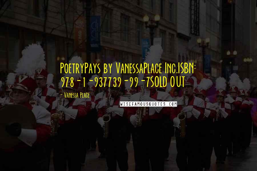 Vanessa Place Quotes: PoetryPays by VanessaPlace Inc.ISBN: 978-1-937739-99-7SOLD OUT