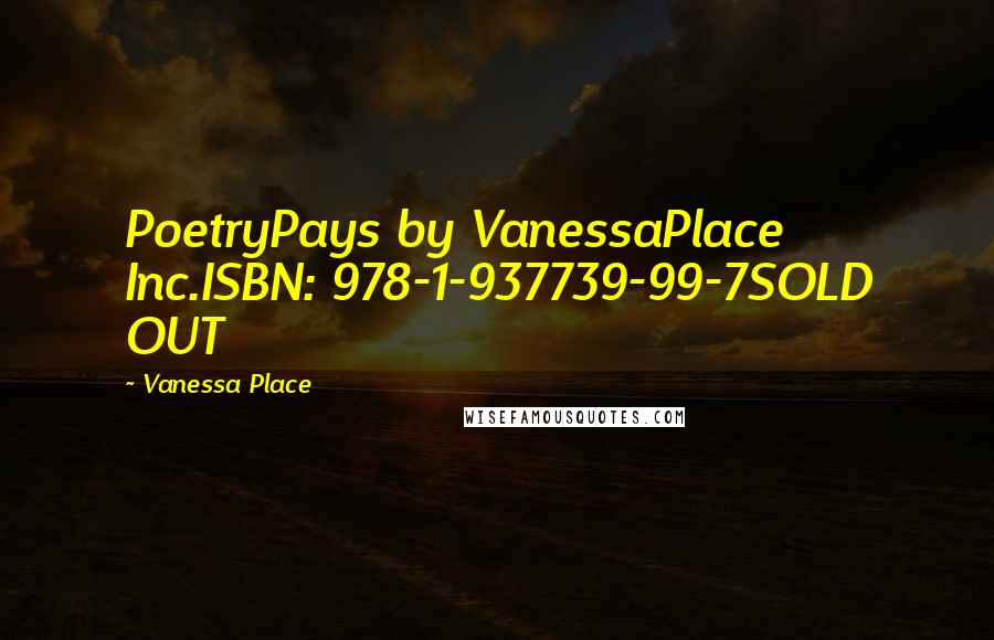 Vanessa Place Quotes: PoetryPays by VanessaPlace Inc.ISBN: 978-1-937739-99-7SOLD OUT