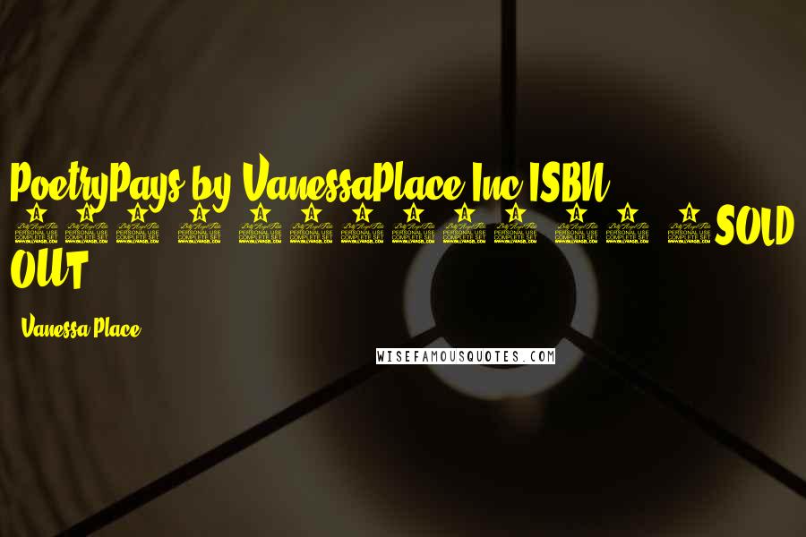 Vanessa Place Quotes: PoetryPays by VanessaPlace Inc.ISBN: 978-1-937739-99-7SOLD OUT