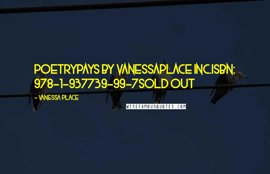 Vanessa Place Quotes: PoetryPays by VanessaPlace Inc.ISBN: 978-1-937739-99-7SOLD OUT