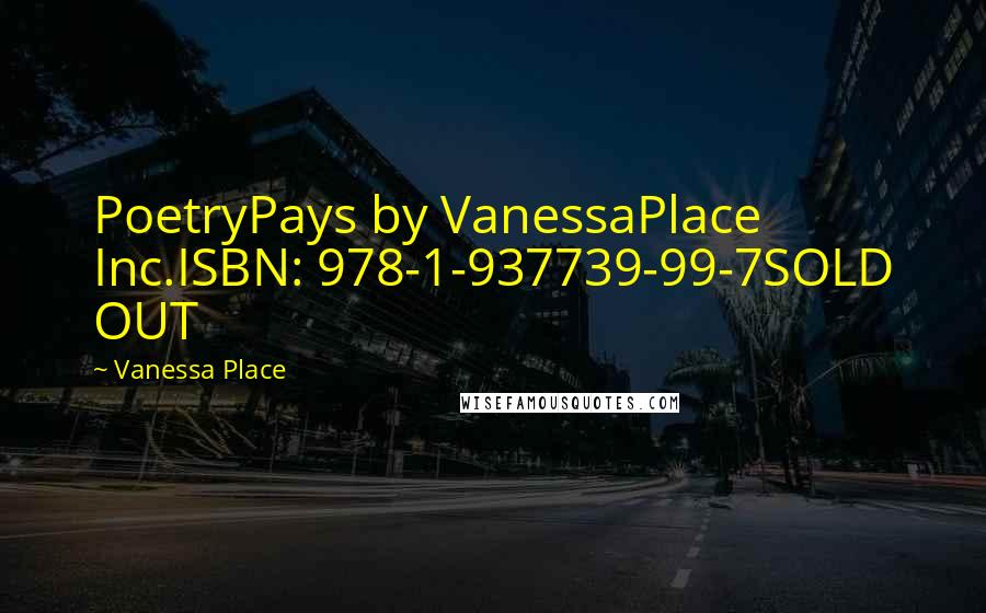 Vanessa Place Quotes: PoetryPays by VanessaPlace Inc.ISBN: 978-1-937739-99-7SOLD OUT