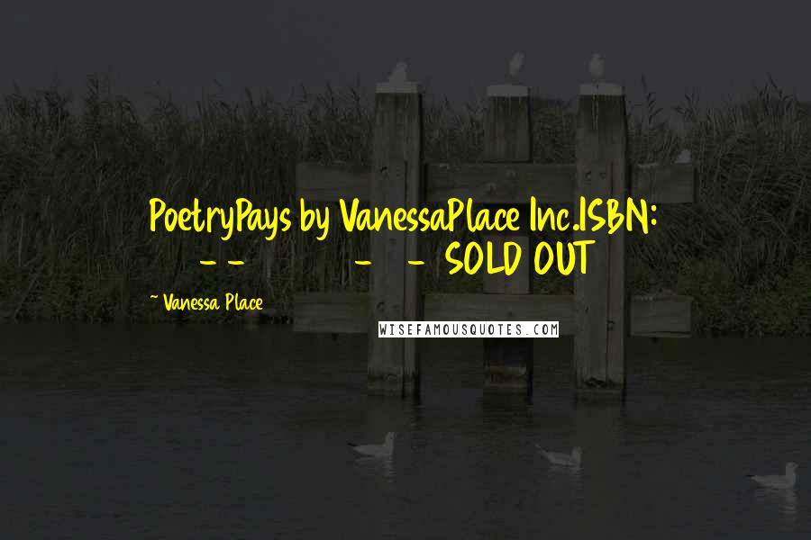 Vanessa Place Quotes: PoetryPays by VanessaPlace Inc.ISBN: 978-1-937739-99-7SOLD OUT
