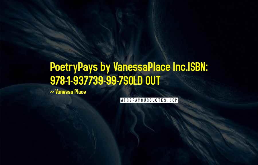 Vanessa Place Quotes: PoetryPays by VanessaPlace Inc.ISBN: 978-1-937739-99-7SOLD OUT