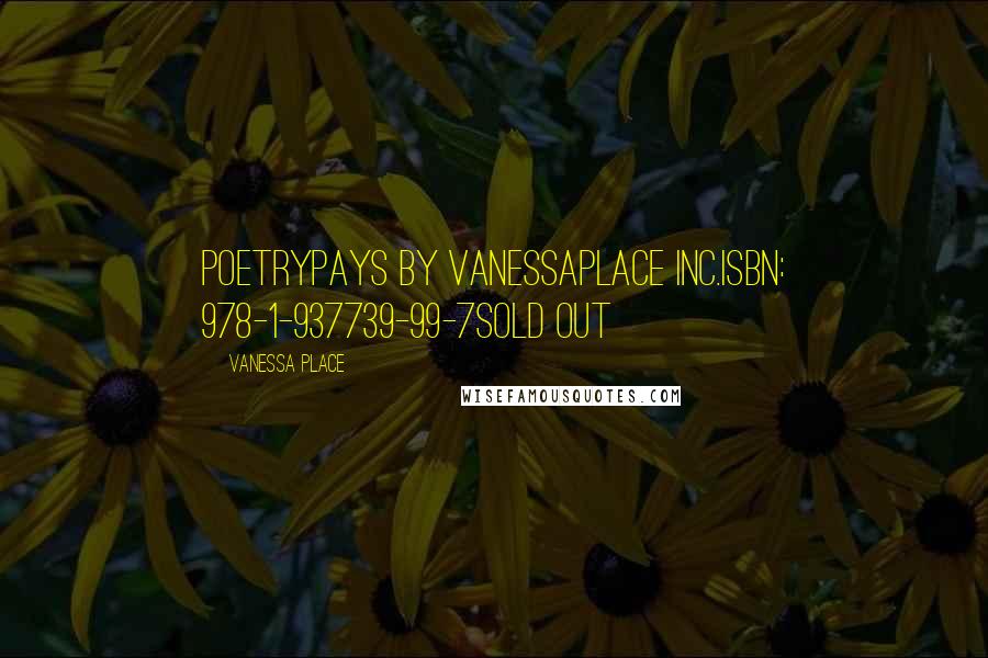 Vanessa Place Quotes: PoetryPays by VanessaPlace Inc.ISBN: 978-1-937739-99-7SOLD OUT