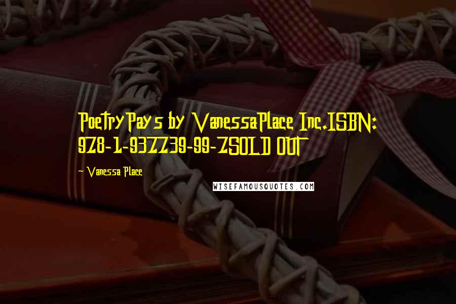 Vanessa Place Quotes: PoetryPays by VanessaPlace Inc.ISBN: 978-1-937739-99-7SOLD OUT