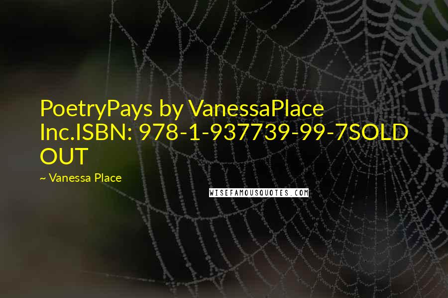 Vanessa Place Quotes: PoetryPays by VanessaPlace Inc.ISBN: 978-1-937739-99-7SOLD OUT