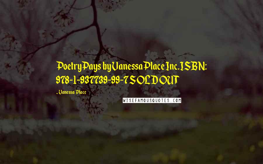 Vanessa Place Quotes: PoetryPays by VanessaPlace Inc.ISBN: 978-1-937739-99-7SOLD OUT