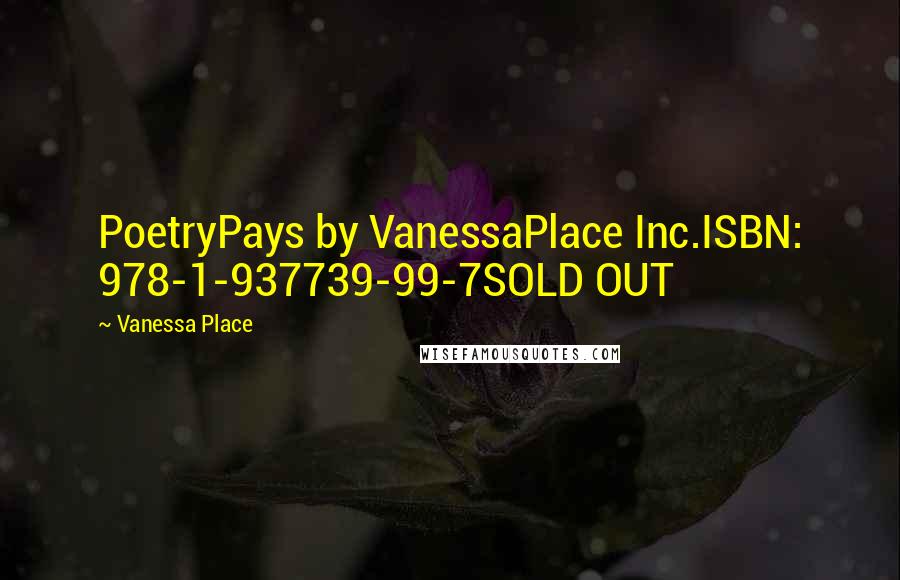 Vanessa Place Quotes: PoetryPays by VanessaPlace Inc.ISBN: 978-1-937739-99-7SOLD OUT