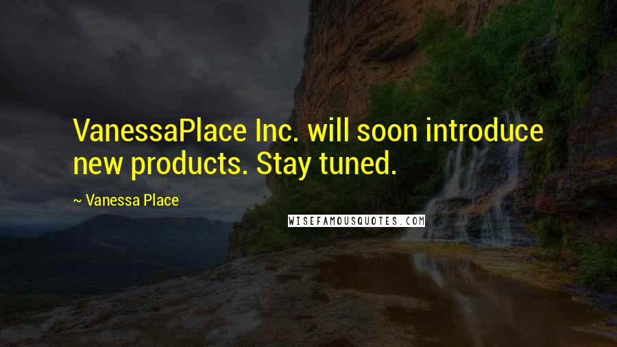 Vanessa Place Quotes: VanessaPlace Inc. will soon introduce new products. Stay tuned.