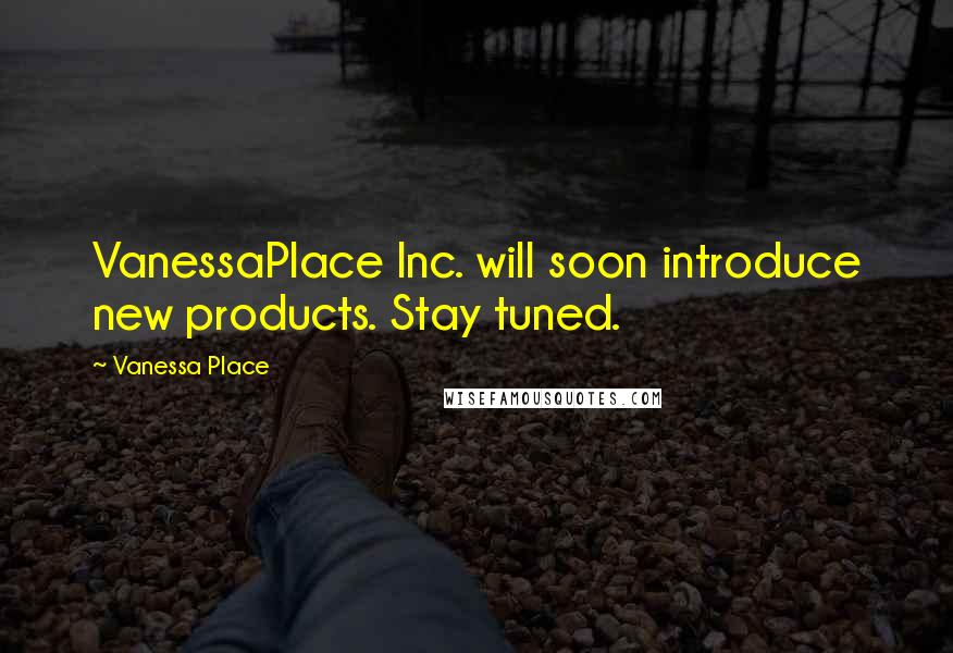Vanessa Place Quotes: VanessaPlace Inc. will soon introduce new products. Stay tuned.