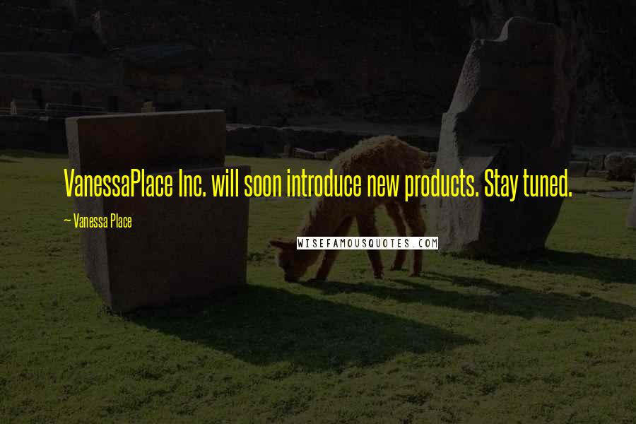 Vanessa Place Quotes: VanessaPlace Inc. will soon introduce new products. Stay tuned.