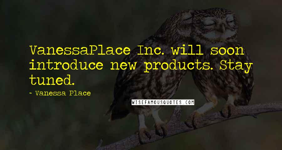 Vanessa Place Quotes: VanessaPlace Inc. will soon introduce new products. Stay tuned.