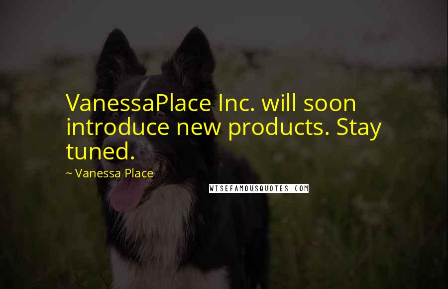 Vanessa Place Quotes: VanessaPlace Inc. will soon introduce new products. Stay tuned.