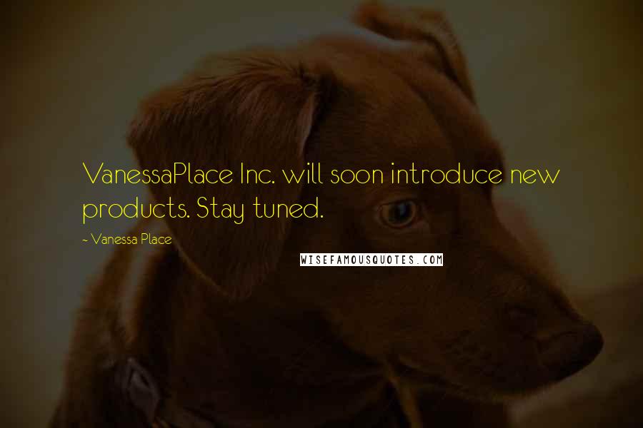 Vanessa Place Quotes: VanessaPlace Inc. will soon introduce new products. Stay tuned.