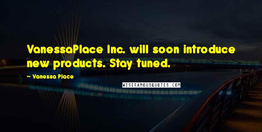 Vanessa Place Quotes: VanessaPlace Inc. will soon introduce new products. Stay tuned.