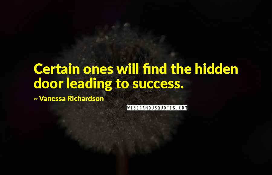 Vanessa Richardson Quotes: Certain ones will find the hidden door leading to success.