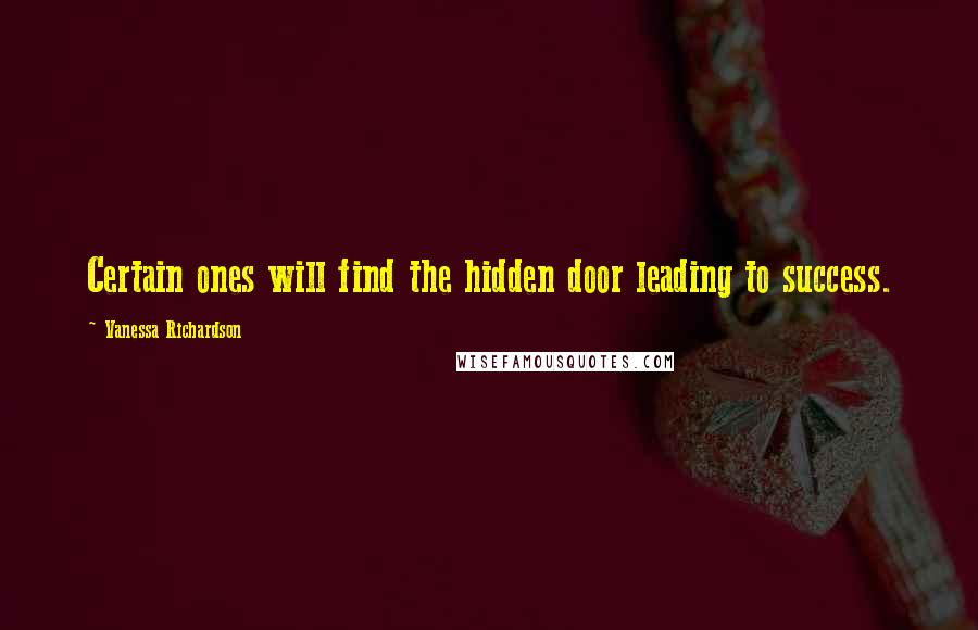 Vanessa Richardson Quotes: Certain ones will find the hidden door leading to success.