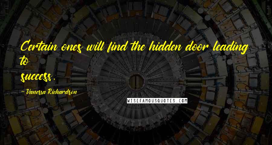 Vanessa Richardson Quotes: Certain ones will find the hidden door leading to success.