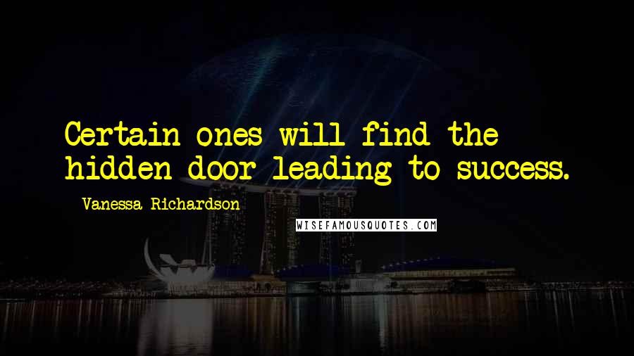 Vanessa Richardson Quotes: Certain ones will find the hidden door leading to success.