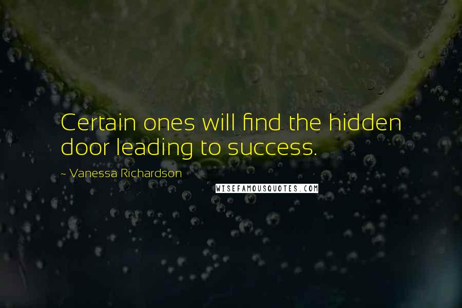 Vanessa Richardson Quotes: Certain ones will find the hidden door leading to success.