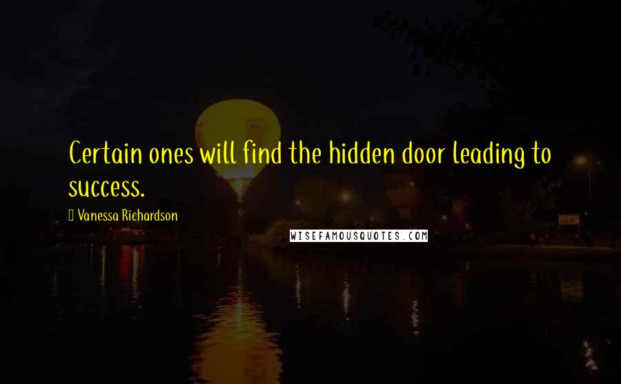 Vanessa Richardson Quotes: Certain ones will find the hidden door leading to success.