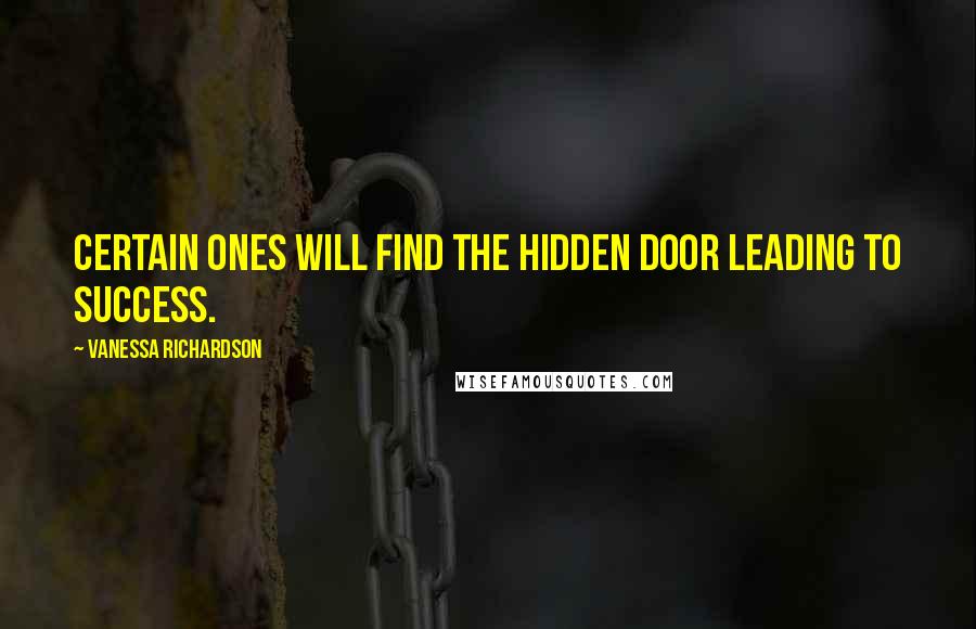 Vanessa Richardson Quotes: Certain ones will find the hidden door leading to success.