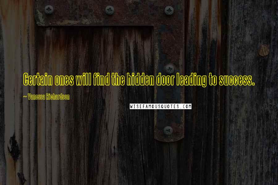 Vanessa Richardson Quotes: Certain ones will find the hidden door leading to success.