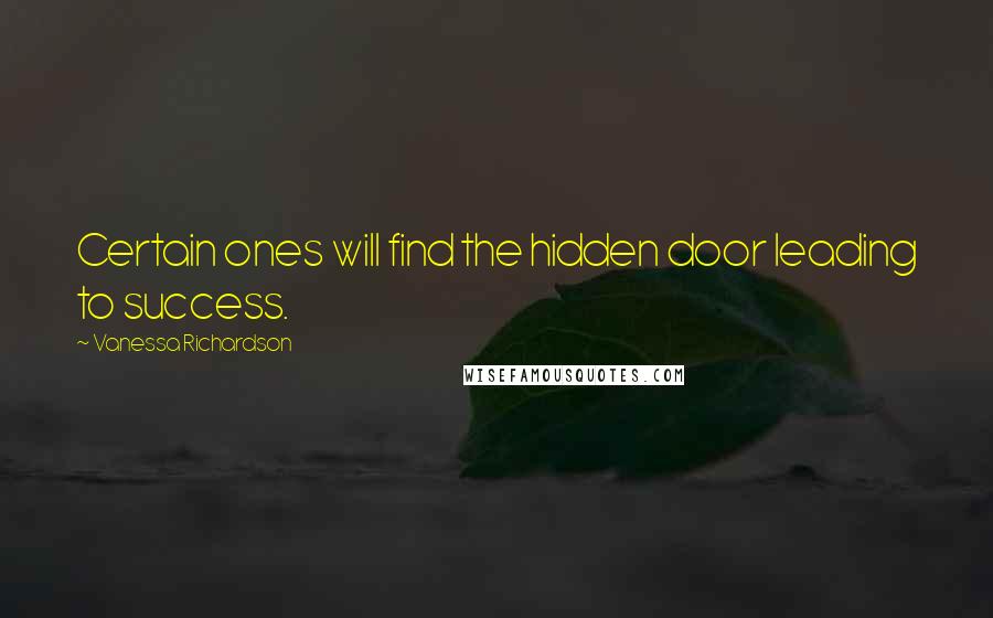 Vanessa Richardson Quotes: Certain ones will find the hidden door leading to success.