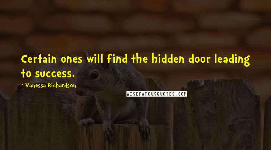 Vanessa Richardson Quotes: Certain ones will find the hidden door leading to success.