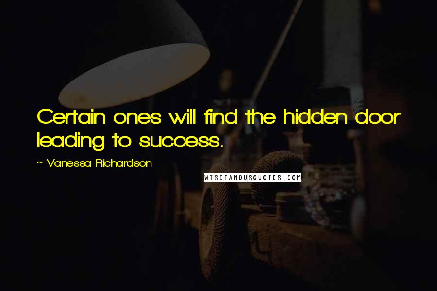 Vanessa Richardson Quotes: Certain ones will find the hidden door leading to success.