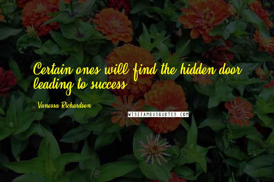 Vanessa Richardson Quotes: Certain ones will find the hidden door leading to success.