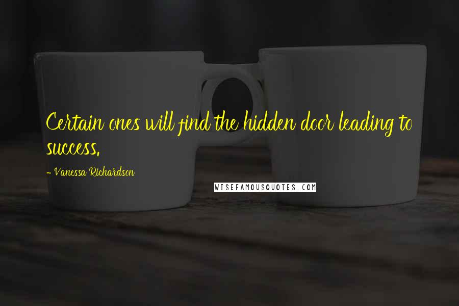 Vanessa Richardson Quotes: Certain ones will find the hidden door leading to success.