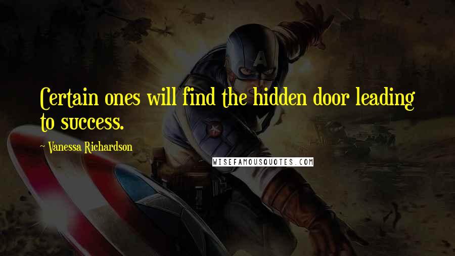 Vanessa Richardson Quotes: Certain ones will find the hidden door leading to success.