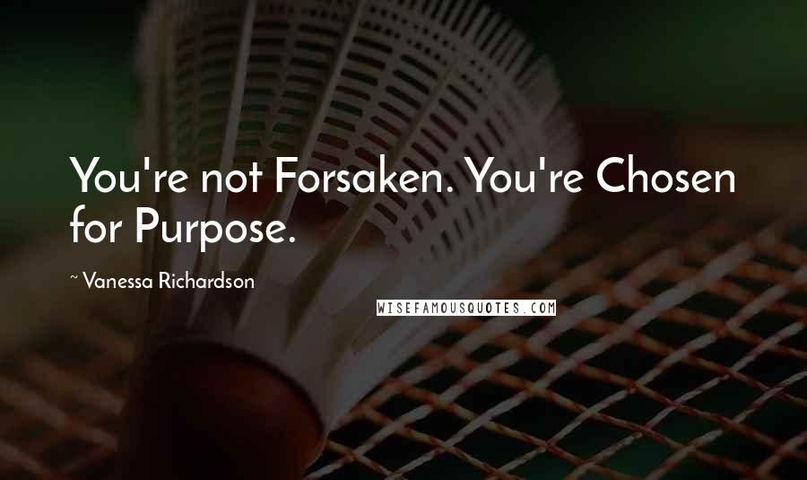 Vanessa Richardson Quotes: You're not Forsaken. You're Chosen for Purpose.