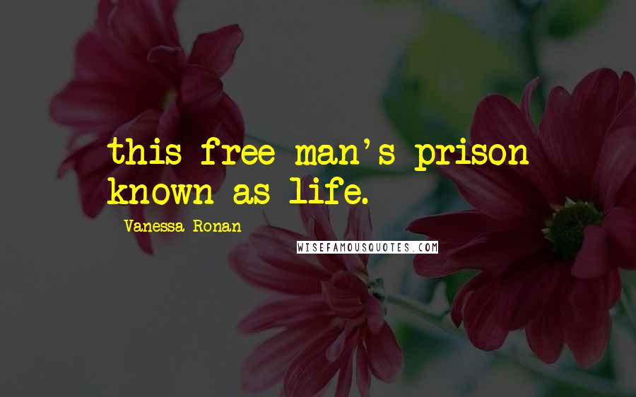 Vanessa Ronan Quotes: this free-man's prison known as life.