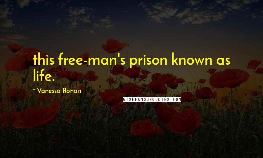 Vanessa Ronan Quotes: this free-man's prison known as life.