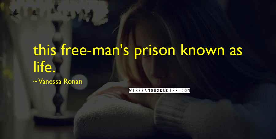 Vanessa Ronan Quotes: this free-man's prison known as life.