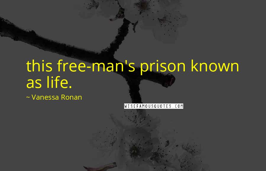 Vanessa Ronan Quotes: this free-man's prison known as life.