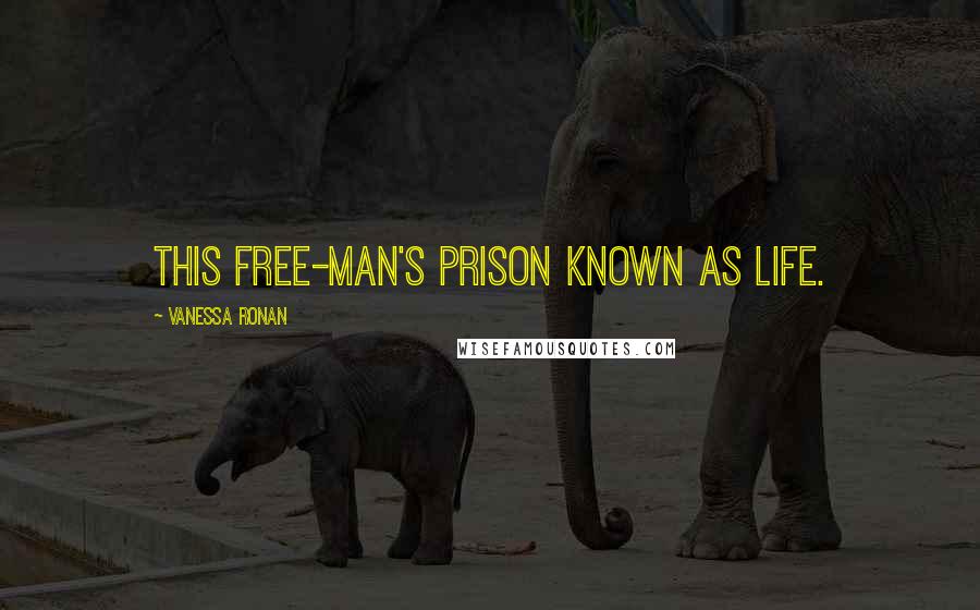 Vanessa Ronan Quotes: this free-man's prison known as life.