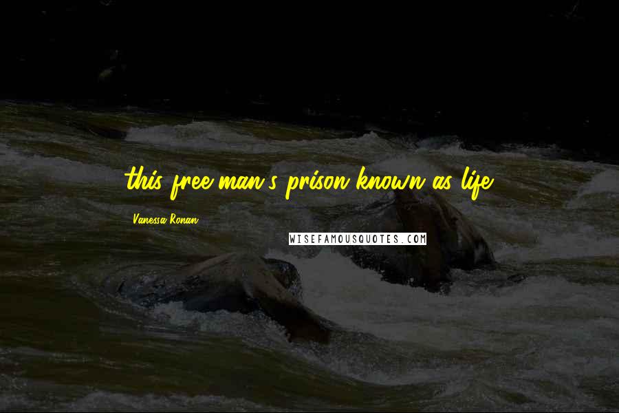 Vanessa Ronan Quotes: this free-man's prison known as life.