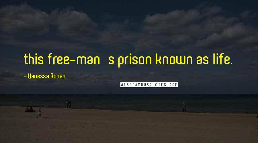 Vanessa Ronan Quotes: this free-man's prison known as life.